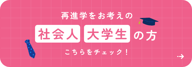 再進学をお考えの社会人・大学生の方 こちらをチェック！