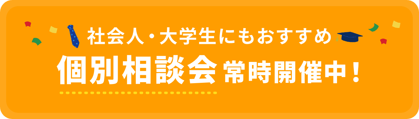社会人・大学生にもおすすめ個別相談会常時開催中！