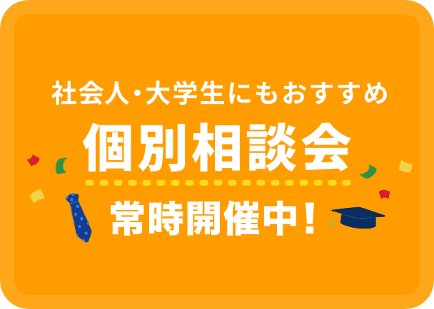 社会人・大学生にもおすすめ個別相談会常時開催中！