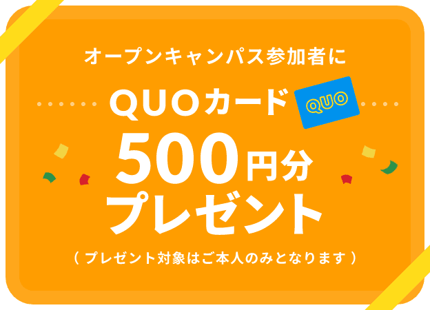 オープンキャンパス参加者にQUOカード500円分プレゼント（プレゼント対象はご本人のみとなります）