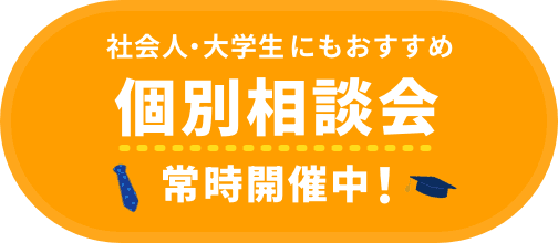 社会人・大学生にもおすすめ 平日個別相談会常時開催中！