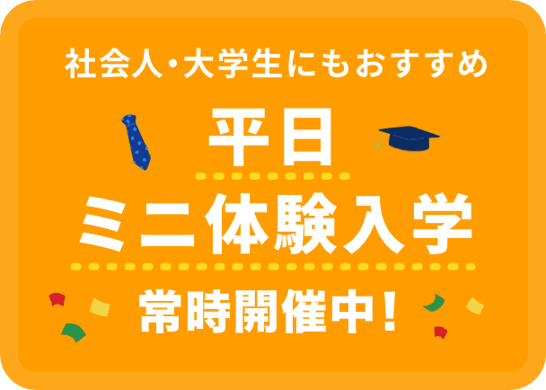 社会人・大学生にもおすすめ 平日ミニ体験入学常時開催中！